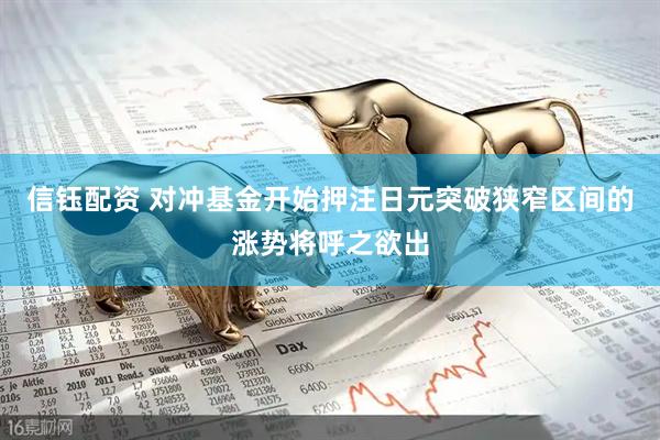 信钰配资 对冲基金开始押注日元突破狭窄区间的涨势将呼之欲出
