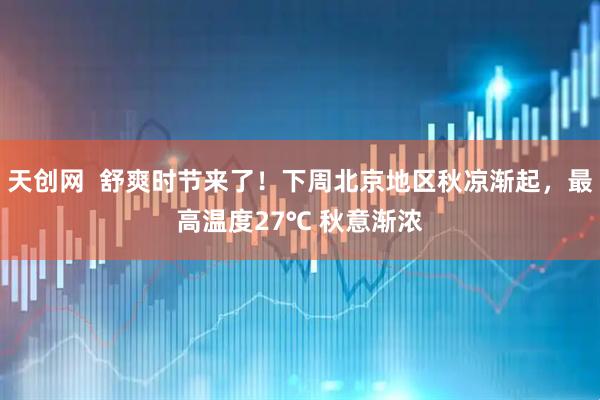 天创网  舒爽时节来了！下周北京地区秋凉渐起，最高温度27℃ 秋意渐浓