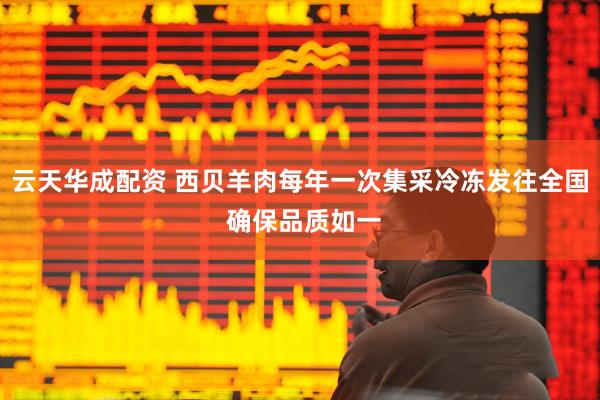 云天华成配资 西贝羊肉每年一次集采冷冻发往全国 确保品质如一