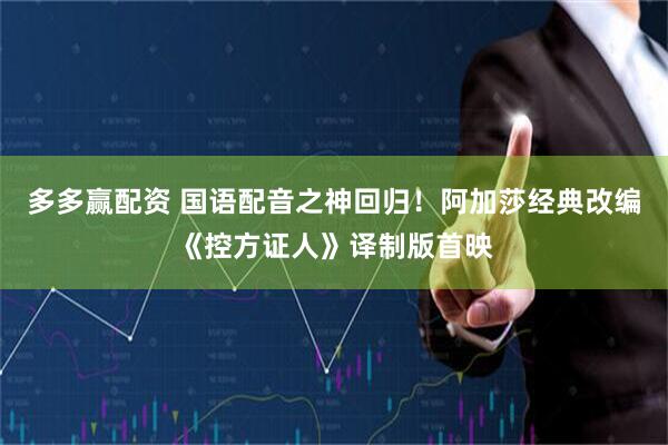 多多赢配资 国语配音之神回归！阿加莎经典改编《控方证人》译制版首映
