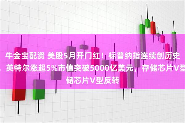 牛金宝配资 美股5月开门红！标普纳指连续创历史新高，英特尔涨超5%市值突破5000亿美元，存储芯片V型反转