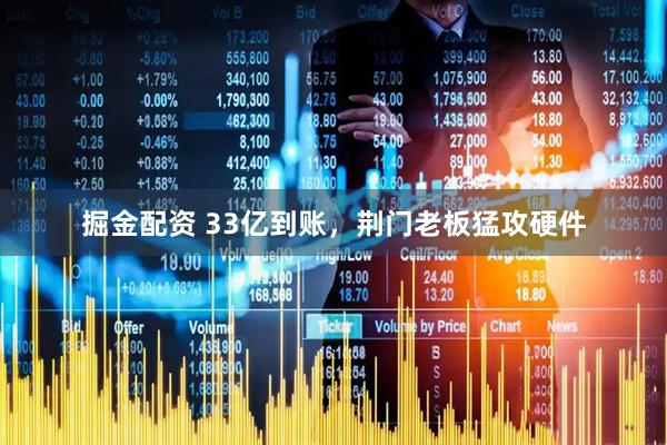 掘金配资 33亿到账，荆门老板猛攻硬件